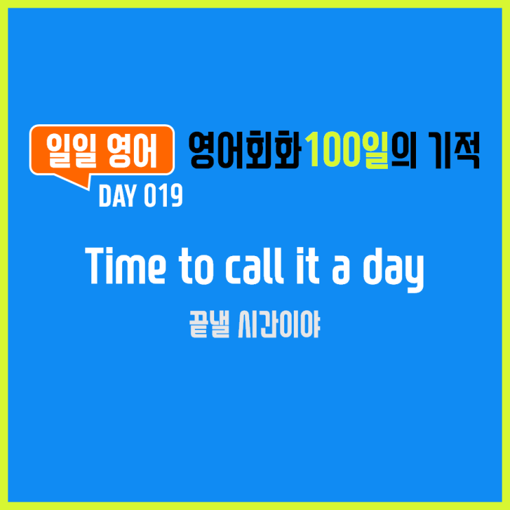  [일일영어] 영어회화 100일의 기적 Day 019. Time to call it a day - 끝낼 시간이야