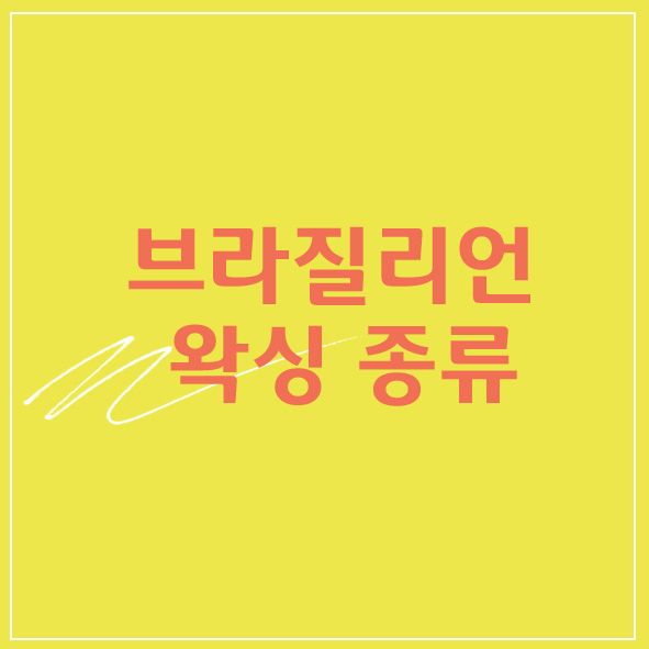  브라질리언왁싱 종류 알고 문찐탈출!