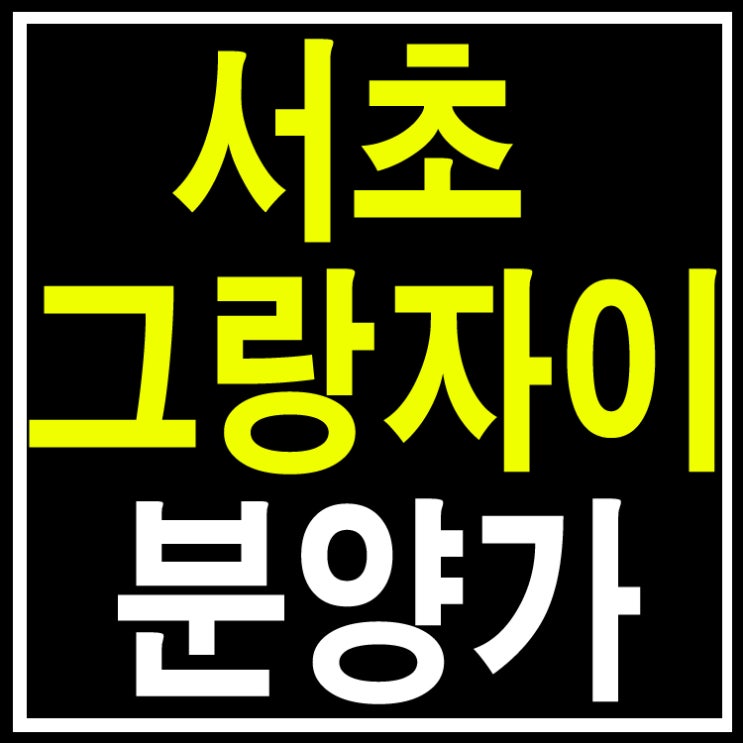  서초 그랑자이 분양가
