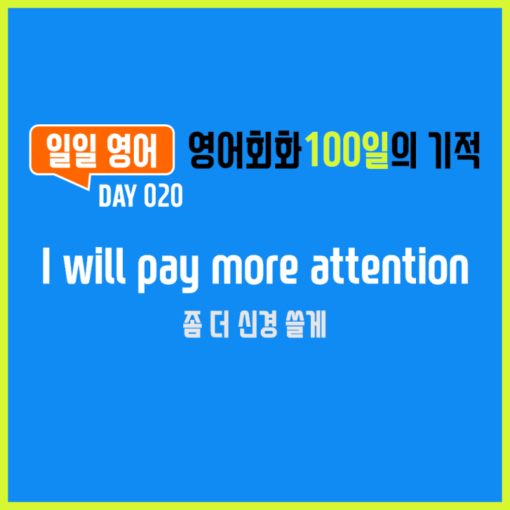  [일일영어] 영어회화 100일의 기적 Day 020. I will pay more attention - 좀 더 신경 쓸게