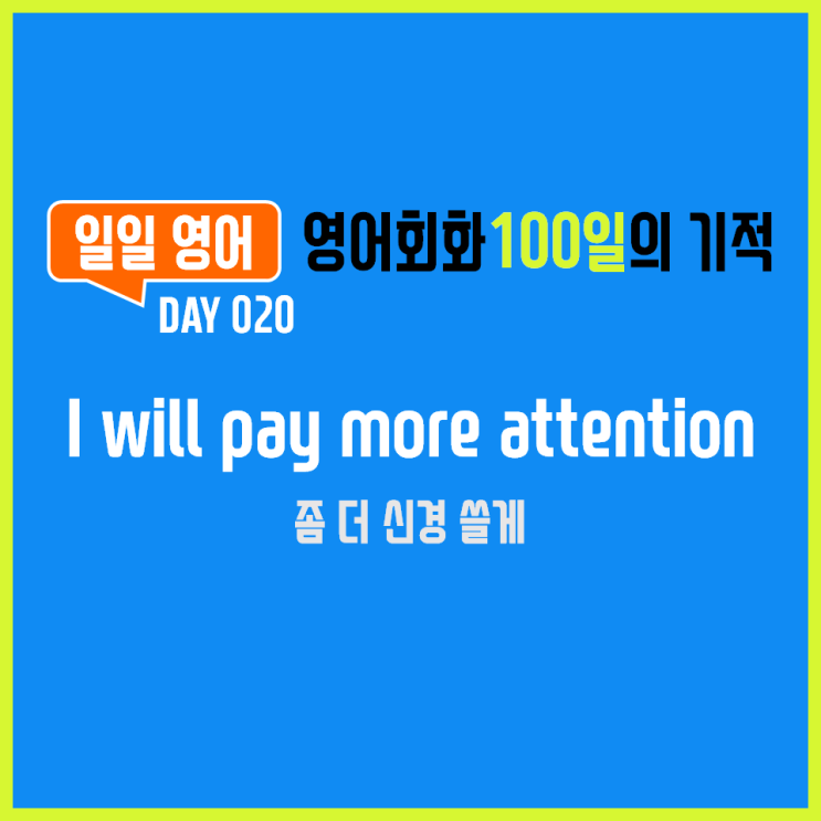 [일일영어] 영어회화 100일의 기적 Day 020. I will pay more attention - 좀 더 신경 쓸게