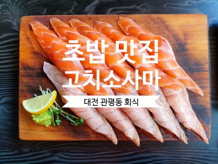  [대전 초밥 맛집] 대전 관평동 회식 고치소사마