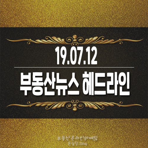  19.07.12/부동산뉴스 헤드라인