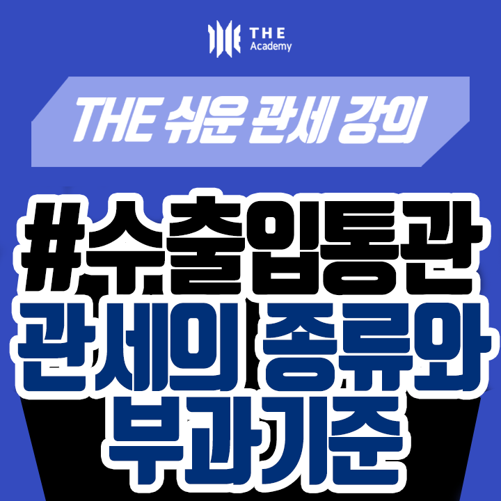  더 아카데미 THE Academy 수출입통관 강의 ｜ 관세의 종류와 부과기준