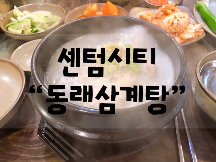  [먹거리] 센텀시티 '동래삼계탕' (맛은 좋으나, 서비스는...) 