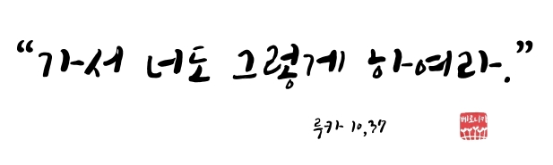 가서 너도 그렇게 하여라 가서 너도 그렇게 하여라
