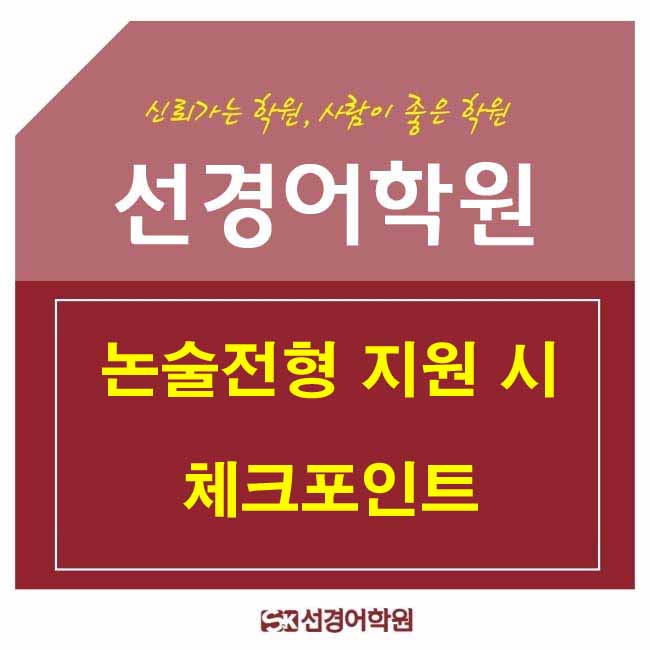 논술전형 지원 시 체크포인트 [대치동영어학원 선경어학원]