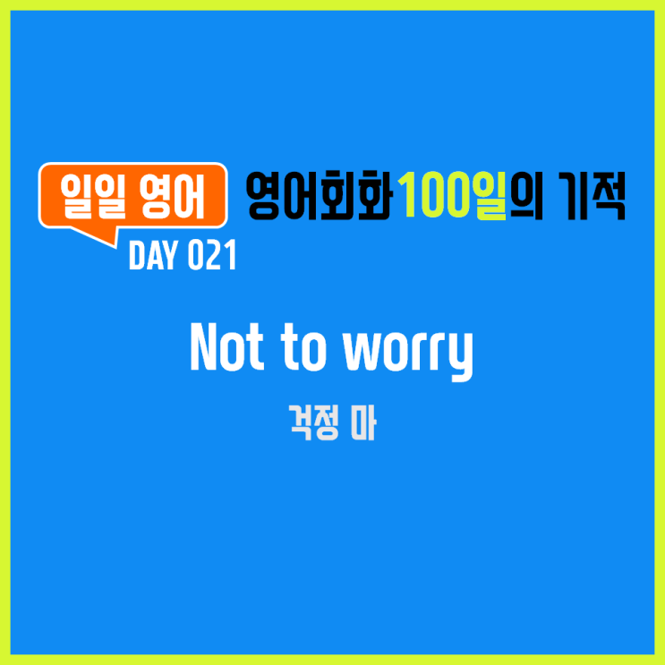  [일일영어] 영어회화 100일의 기적 Day 021. Not to worry - 걱정 마