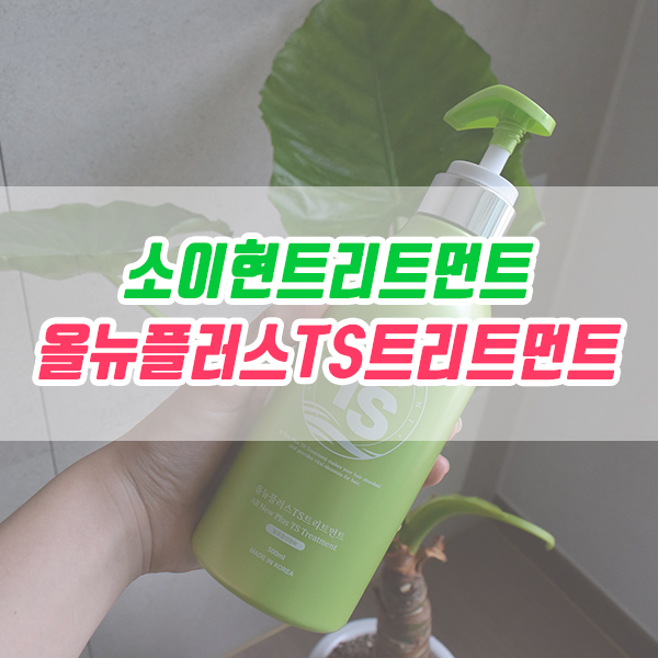 소이현 트리트먼트로 유명한 올뉴플러스TS트리트먼트 500ml 사용후기 !