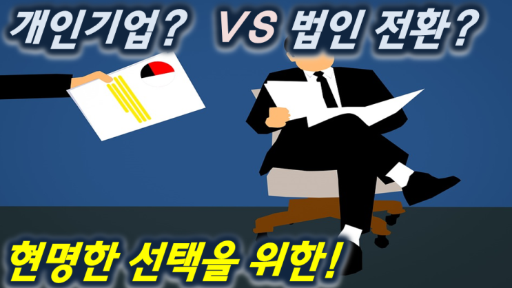  개인사업자 VS 법인사업자 그 선택(대출,전환 등)의 갈림길에선 당신을 위하여,