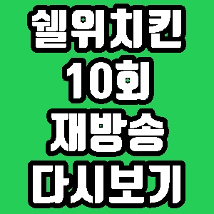 쉘 위 치킨 써니 10회 재방송 다시보기 방송시간 편성표