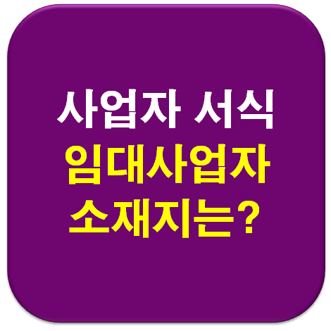  [사업자서식] 임대사업자 등록시 사업장 소재지 주소