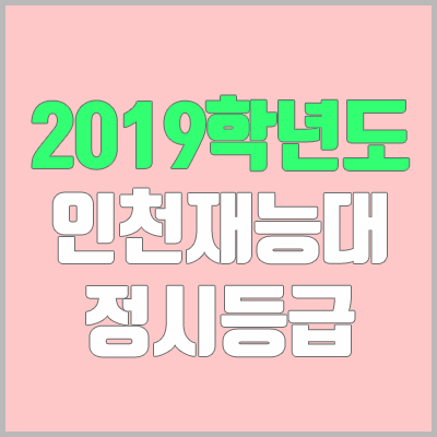 인천재능대학교 정시등급 (2019학년도, 경쟁률, 충원, 추합, 예비번호)