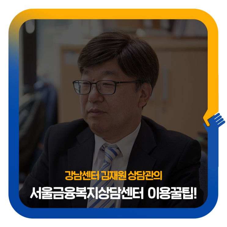강남센터 김재원상담관이 들려주는 서울금융복지상담센터 이용꿀팁!
