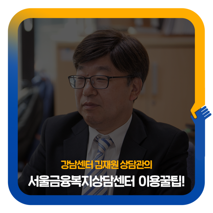  강남센터 김재원상담관이 들려주는 서울금융복지상담센터 이용꿀팁!