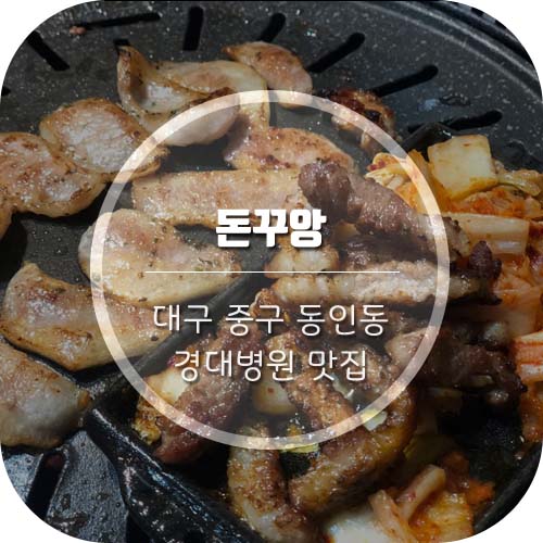 [대구 중구 동인동/삼덕동 맛집] 경대병원맛집 '돈꾸앙' 고기먹고 볶음밥 필수!