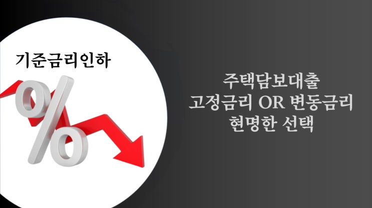  주담대 금리 고정금리와 변동금리 중 현명한 선택은(금리인하와 금리선택의 중요성)