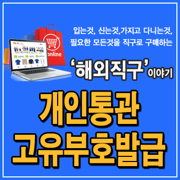  개인통관고유부호 발급과 조회, 관세청 유니패스 자료, 처음부터 자세한 설명과 정의