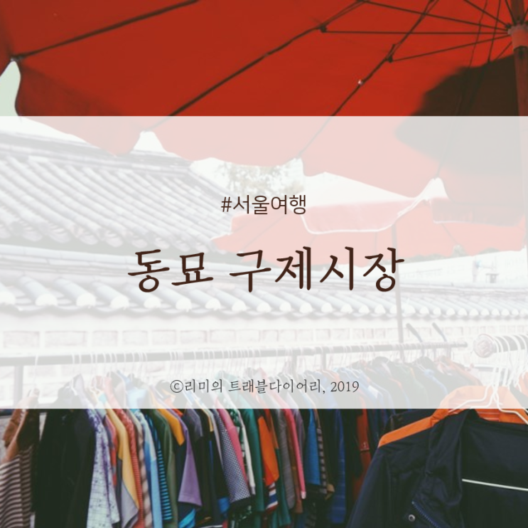  [서울여행 / 서울 가볼만한 곳] 동묘 구제시장 / 동묘 벼룩시장 후기(영업시간 / 가격대 / 품목 등)