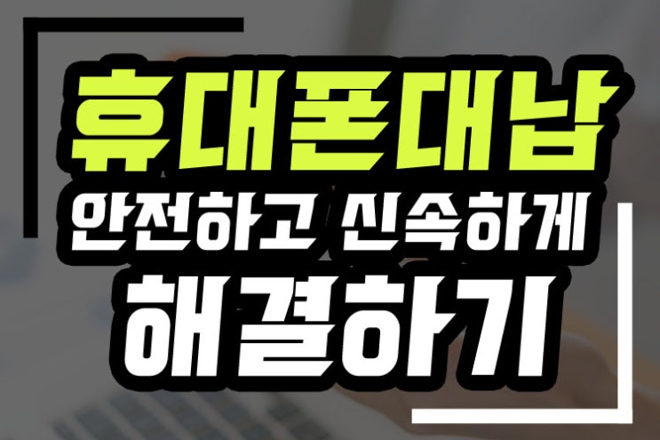  휴대폰대납 안전하고 신속하게 해결하기