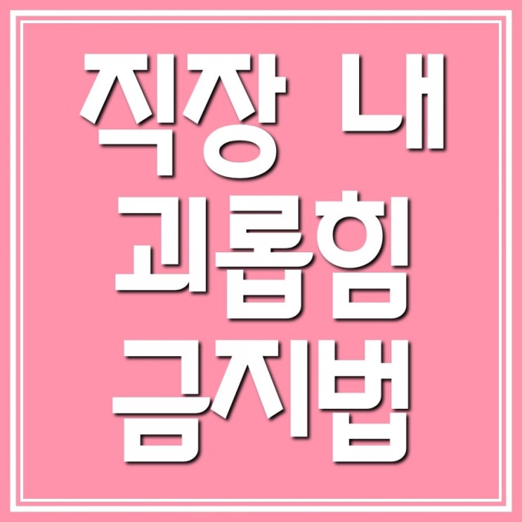  직장 내 괴롭힘 금지법 시행!! 조심하세요~~