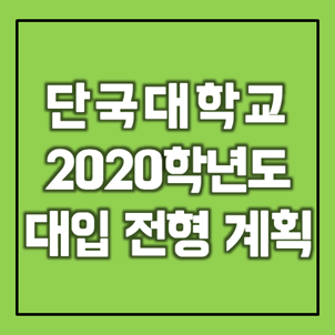  [대입정보] 단국대학교 2020학년도 대입 전형계획