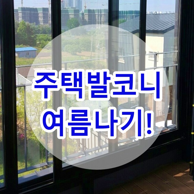  주택 발코니 여름 창문엔 자외선 , 열 차단 필름으로 썬팅하고 여름나기 ~