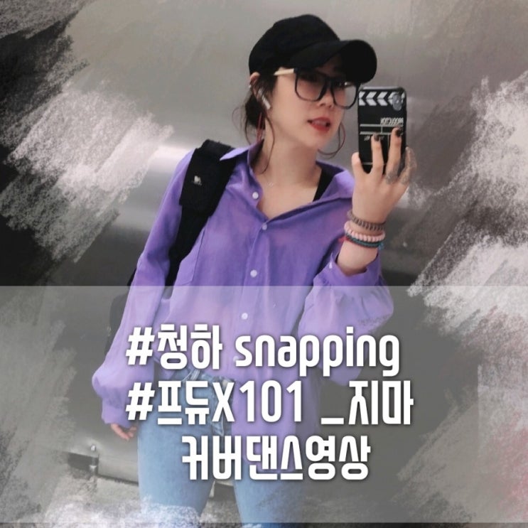  [커버댄스]프로듀스X101타이틀곡_지마안무/ 청하snapping(스내핑)안무 영상