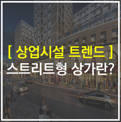  스트리트형 상가란?_상업시설/상가 트렌드 동향