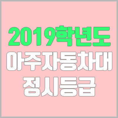 아주자동차대학교 정시등급 (2019학년도, 경쟁률, 충원, 추합, 예비번호)