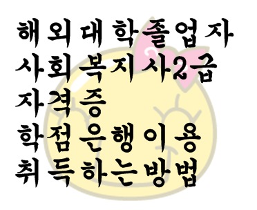  해외 대학 졸업자 사회복지사 2급 자격증 학점은행 이용 취득하는 방법