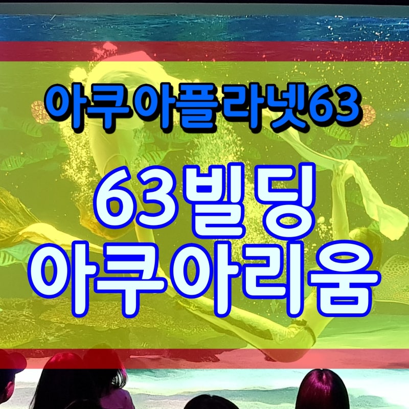 63빌딩 아쿠아리움 아쿠아플라넷63 인어 공연 정보 알아보기