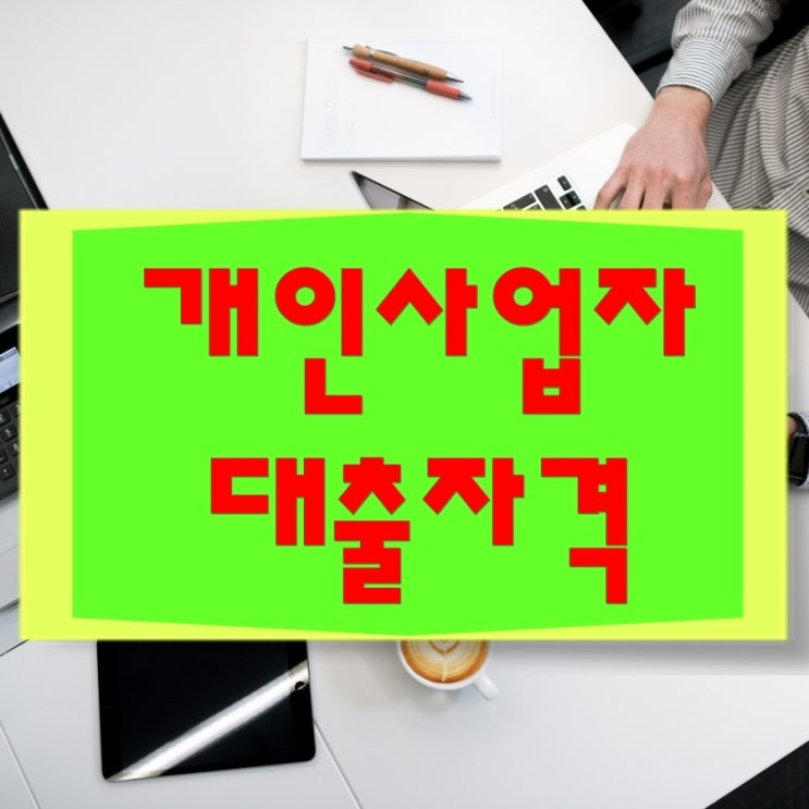  개인사업자대출자격 조건 유리한곳으로 안내받으세요