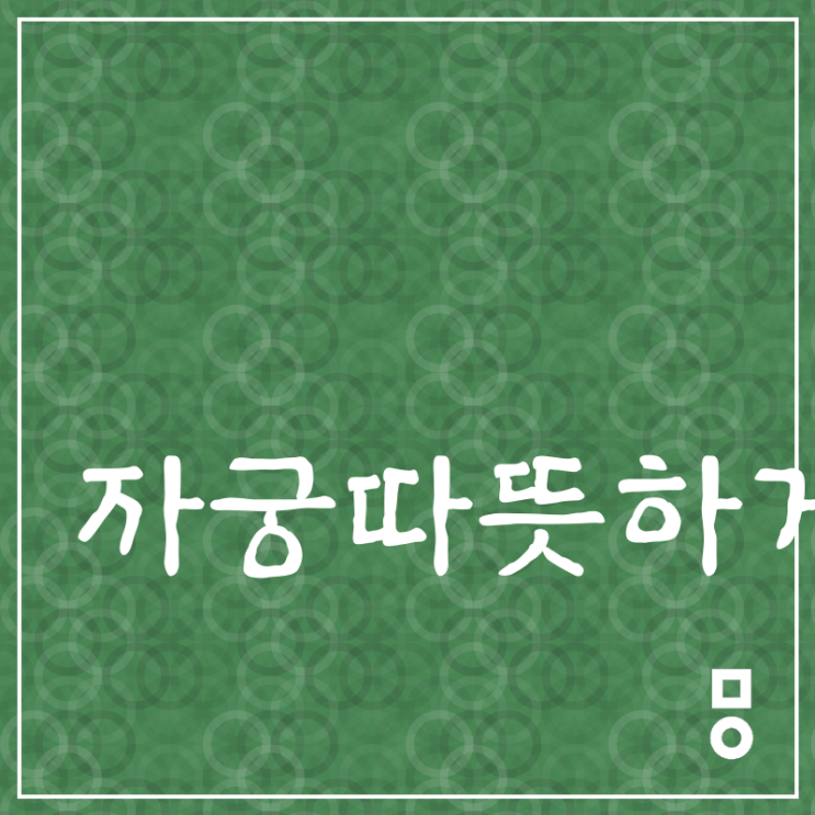  자궁따뜻하게 체념하지 말고