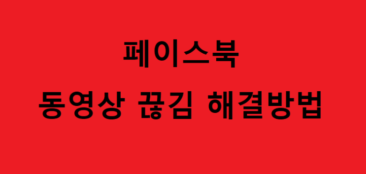  페이스북(페북) 동영상 끊김 해결방법