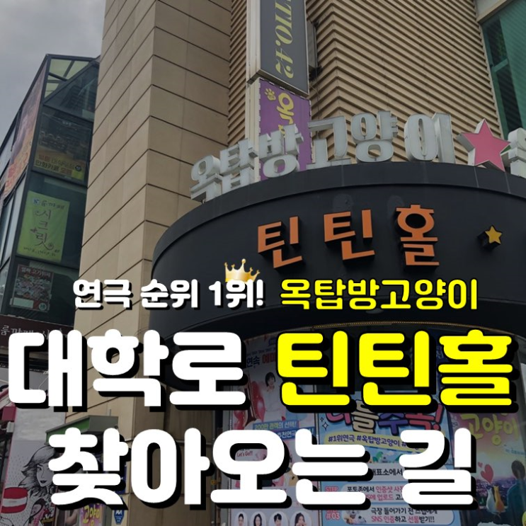  [옥탑방이야기/틴틴홀위치/옥탑방고양이위치] 대학로 연극 순위 1위 대학로 틴틴홀 위치 안내 / 야옹이가 알려주는 대학로 틴틴홀 위치!