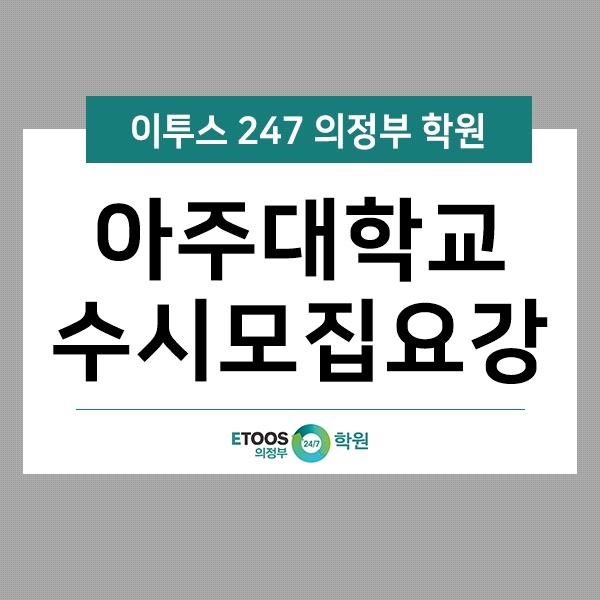  [이투스247 의정부학원] 아주대학교 수시모집요강