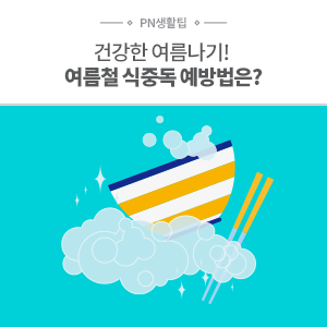  [PN풍년] 건강한 여름나기를 위한 여름철 식중독 예방법 알아보기