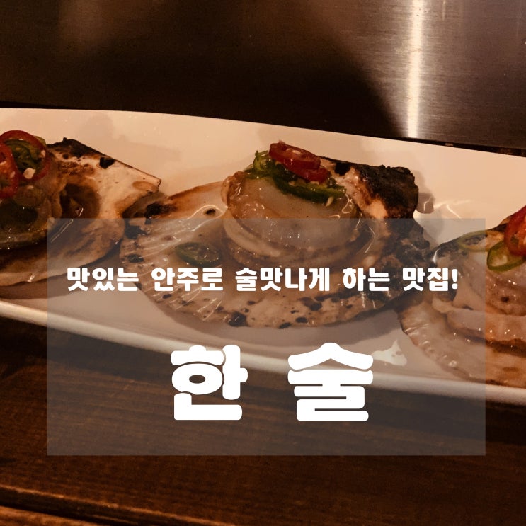 [맛집] 왕십리 : 한술 - 맛있는 안주로 술맛나게 하는 집!