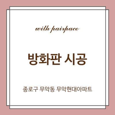  #사용검사 _ #준공검사 _ 방화판 시공 _ 화재감지기 시공 _ 종로구 무악동 무악현대아파트 방화판 시공 후기
