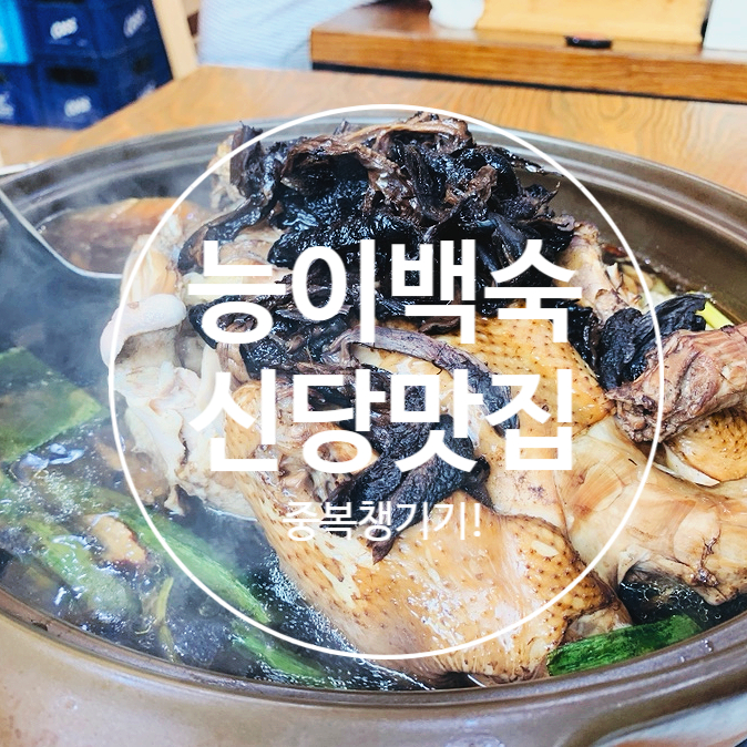  신당역 맛집 능이백숙 먹고 중복 든든히 챙기세요!
