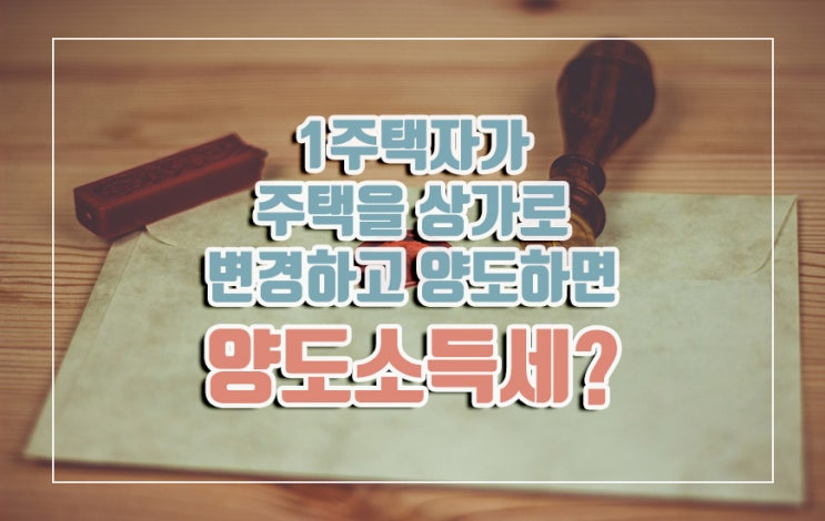 "1주택자가 주택을 상가로 용도변경 후 양도했을 때 양도소득세..?"