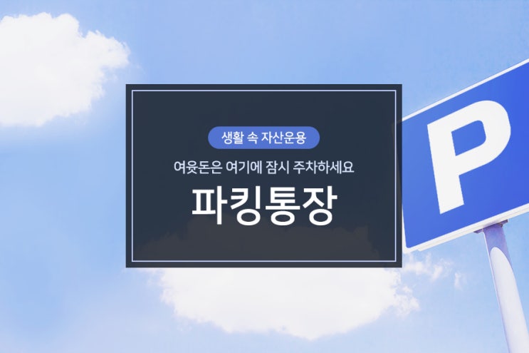  [생활 속 자산운용] 파킹통장! 여윳돈은 여기에 잠시 주차하세요!