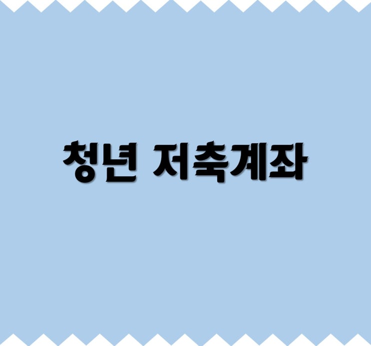  [복지마주보기]「청년 저축계좌」에 대해 알아보자