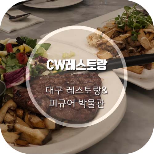  [대구 레스토랑] 대구 데이트/가족외식으로 좋은'CW레스토랑' 과 키덜트를 위한 'CW피규어박물관'