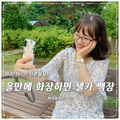  ＃19.07.15~21 신혼일상 ; 집순이 간만에 화장했도r셀카찍장 / 아슈크림 끊고 과일을 냠냠:D, 외식 좋아, 나만의 해바라기, 떡실신, 추억의과자 - 탁티쉐