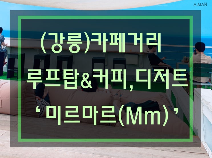  [강릉카페추천]'미르마르' Mm카페 / 디저트/ 바다 보이는 루프탑! / 강릉데이트코스추천! / 강릉카페거리추천 / 강릉커피거리 / 영업시간 / 주차장