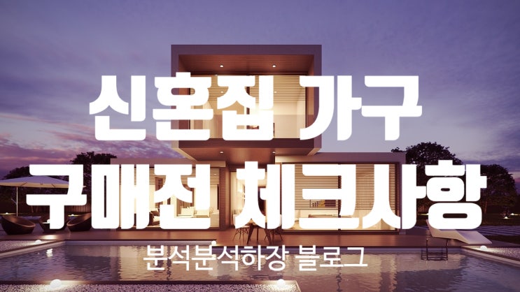  신혼집 가구 구매하기 전에 꼼꼼학게 체크해야될 사항들은 뭐가 있을까요? 구매 노하우 알아보도록 합시다.