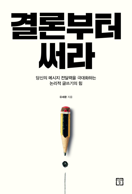  결론부터 써라 (유세환) - 결론부터 쓰고, 전체에 집중하며, 계속 단순화해라