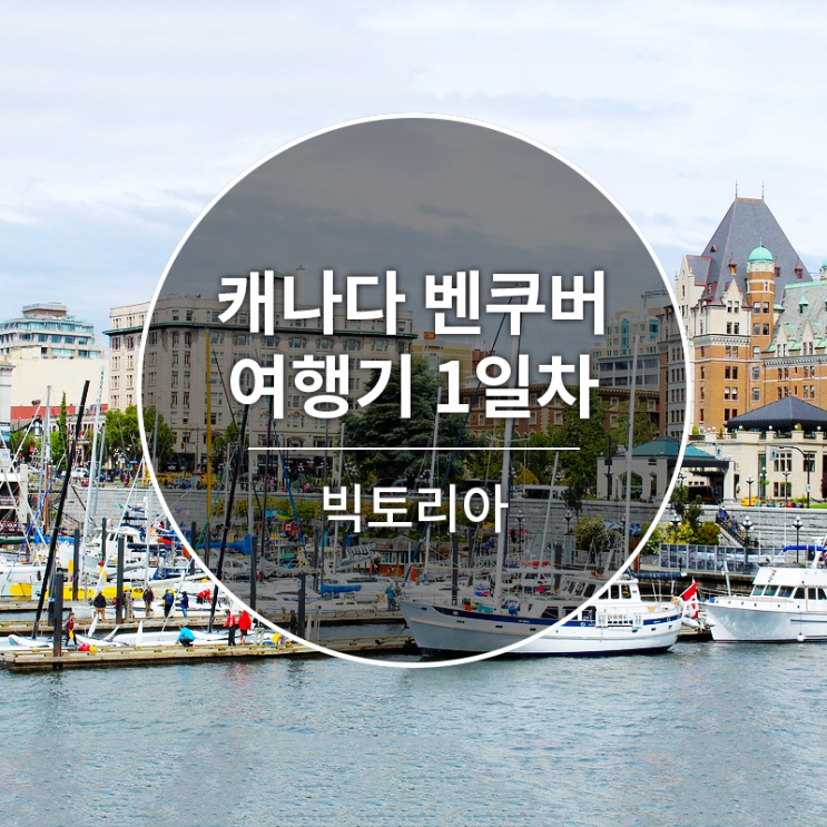  <캐나다 벤쿠버 (빅토리아) 여행기> Day 1. 빅토리아